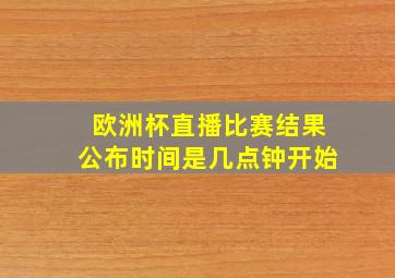 欧洲杯直播比赛结果公布时间是几点钟开始