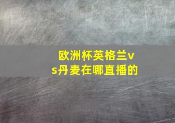 欧洲杯英格兰vs丹麦在哪直播的