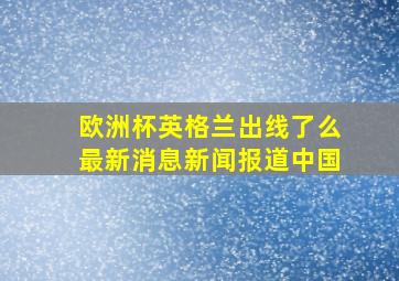 欧洲杯英格兰出线了么最新消息新闻报道中国