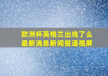 欧洲杯英格兰出线了么最新消息新闻报道视屏