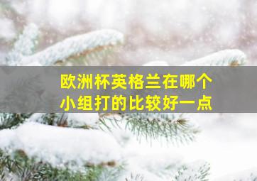 欧洲杯英格兰在哪个小组打的比较好一点