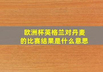 欧洲杯英格兰对丹麦的比赛结果是什么意思