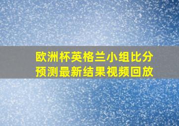 欧洲杯英格兰小组比分预测最新结果视频回放