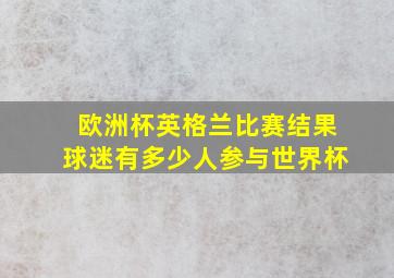 欧洲杯英格兰比赛结果球迷有多少人参与世界杯