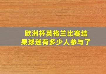 欧洲杯英格兰比赛结果球迷有多少人参与了