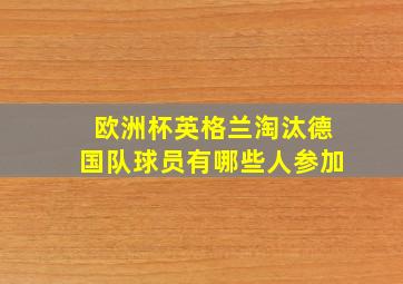 欧洲杯英格兰淘汰德国队球员有哪些人参加