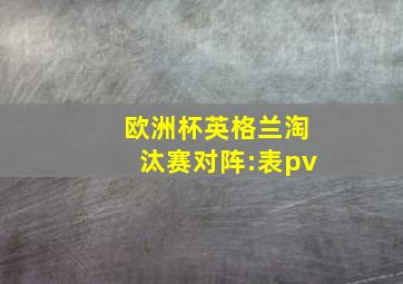 欧洲杯英格兰淘汰赛对阵:表pv