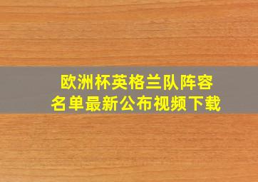 欧洲杯英格兰队阵容名单最新公布视频下载