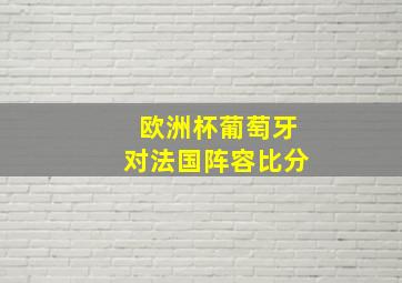 欧洲杯葡萄牙对法国阵容比分