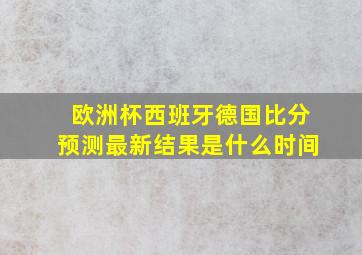 欧洲杯西班牙德国比分预测最新结果是什么时间