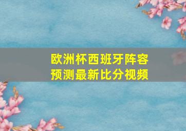 欧洲杯西班牙阵容预测最新比分视频