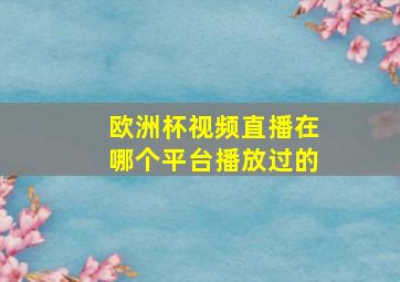 欧洲杯视频直播在哪个平台播放过的