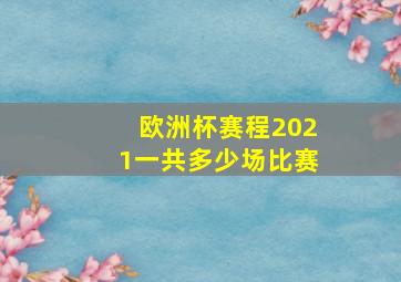 欧洲杯赛程2021一共多少场比赛