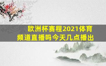 欧洲杯赛程2021体育频道直播吗今天几点播出