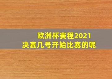 欧洲杯赛程2021决赛几号开始比赛的呢