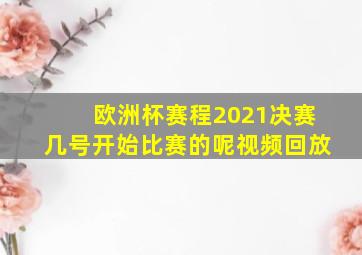 欧洲杯赛程2021决赛几号开始比赛的呢视频回放