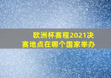 欧洲杯赛程2021决赛地点在哪个国家举办