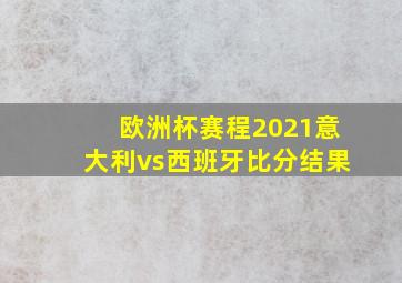 欧洲杯赛程2021意大利vs西班牙比分结果