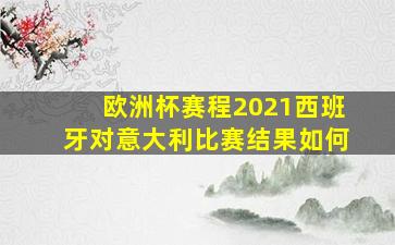 欧洲杯赛程2021西班牙对意大利比赛结果如何