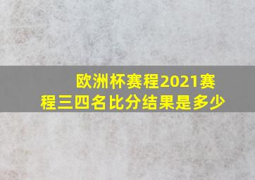 欧洲杯赛程2021赛程三四名比分结果是多少