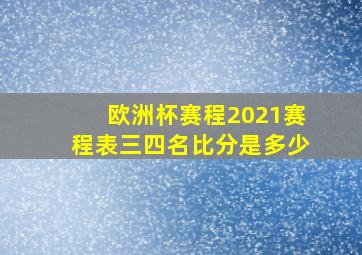 欧洲杯赛程2021赛程表三四名比分是多少