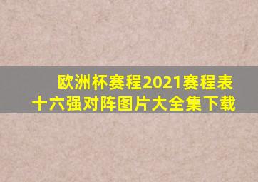 欧洲杯赛程2021赛程表十六强对阵图片大全集下载