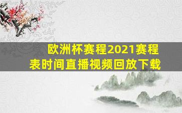 欧洲杯赛程2021赛程表时间直播视频回放下载