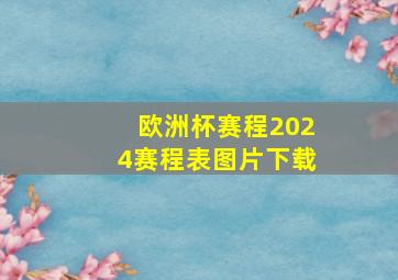 欧洲杯赛程2024赛程表图片下载