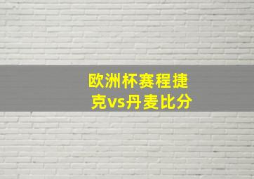 欧洲杯赛程捷克vs丹麦比分