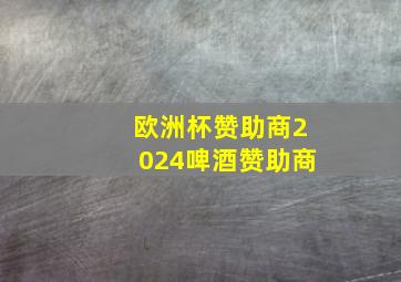 欧洲杯赞助商2024啤酒赞助商