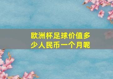 欧洲杯足球价值多少人民币一个月呢