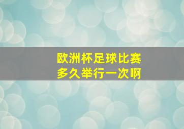 欧洲杯足球比赛多久举行一次啊