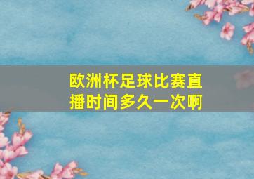 欧洲杯足球比赛直播时间多久一次啊