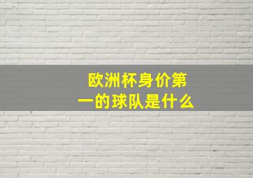 欧洲杯身价第一的球队是什么