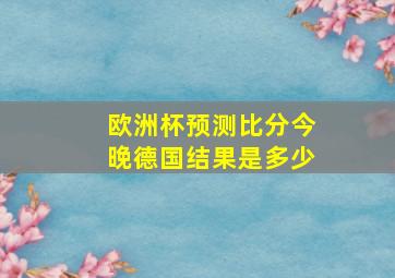 欧洲杯预测比分今晚德国结果是多少