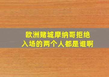 欧洲赌城摩纳哥拒绝入场的两个人都是谁啊