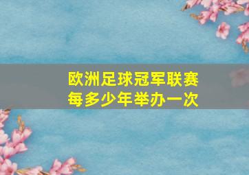 欧洲足球冠军联赛每多少年举办一次