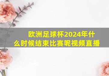 欧洲足球杯2024年什么时候结束比赛呢视频直播