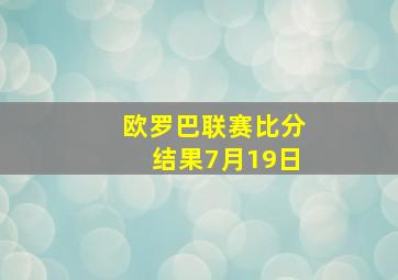 欧罗巴联赛比分结果7月19日