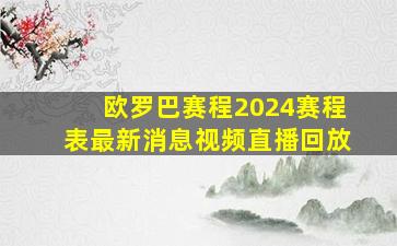 欧罗巴赛程2024赛程表最新消息视频直播回放