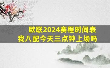 欧联2024赛程时间表我八配今天三点钟上场吗