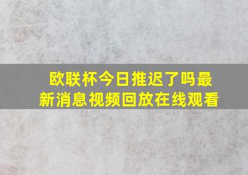 欧联杯今日推迟了吗最新消息视频回放在线观看