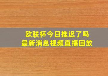 欧联杯今日推迟了吗最新消息视频直播回放