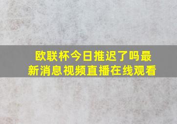 欧联杯今日推迟了吗最新消息视频直播在线观看