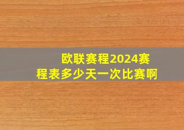 欧联赛程2024赛程表多少天一次比赛啊