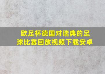 欧足杯德国对瑞典的足球比赛回放视频下载安卓