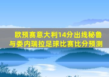 欧预赛意大利14分出线秘鲁与委内瑞拉足球比赛比分预测