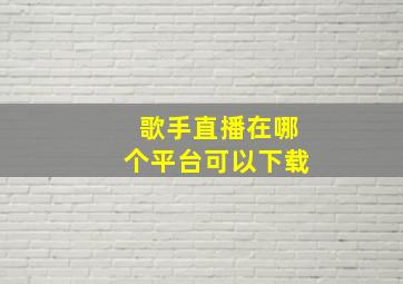 歌手直播在哪个平台可以下载