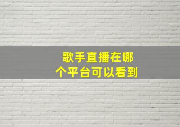 歌手直播在哪个平台可以看到