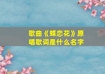 歌曲《蝶恋花》原唱歌词是什么名字